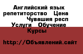 Английский язык, репетиторство › Цена ­ 400-500 - Чувашия респ. Услуги » Обучение. Курсы   